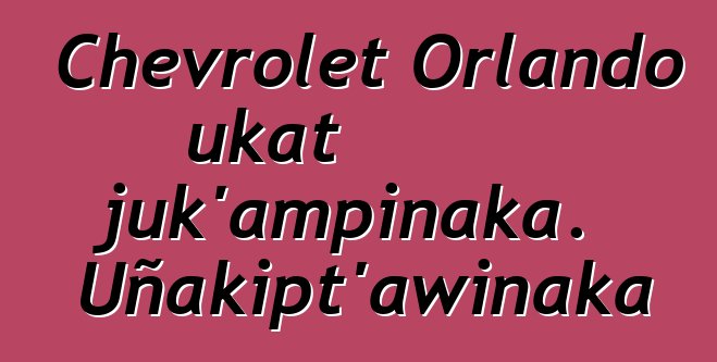 Chevrolet Orlando ukat juk’ampinaka. Uñakipt’awinaka