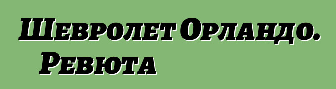 Шевролет Орландо. Ревюта