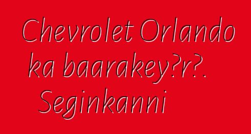Chevrolet Orlando ka baarakɛyɔrɔ. Seginkanni