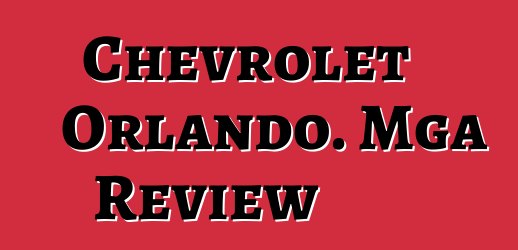 Chevrolet Orlando. Mga Review