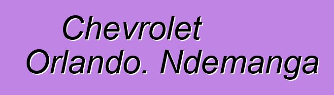 Chevrolet Orlando. Ndemanga