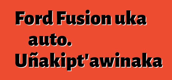 Ford Fusion uka auto. Uñakipt’awinaka