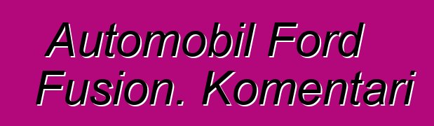 Automobil Ford Fusion. Komentari