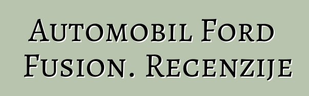 Automobil Ford Fusion. Recenzije