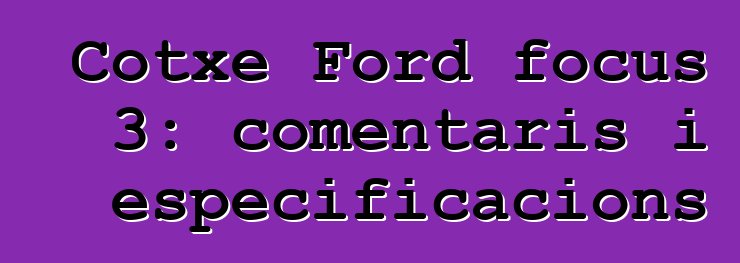 Cotxe Ford focus 3: comentaris i especificacions
