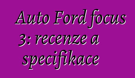 Auto Ford focus 3: recenze a specifikace
