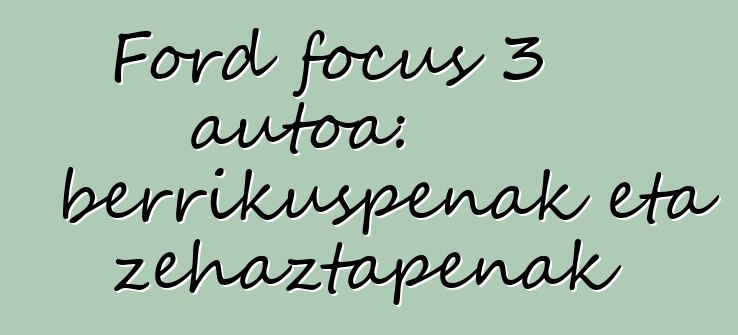 Ford focus 3 autoa: berrikuspenak eta zehaztapenak