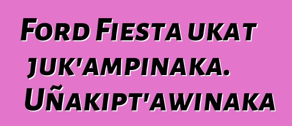 Ford Fiesta ukat juk’ampinaka. Uñakipt’awinaka