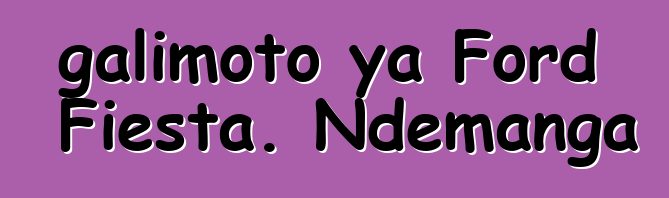 galimoto ya Ford Fiesta. Ndemanga