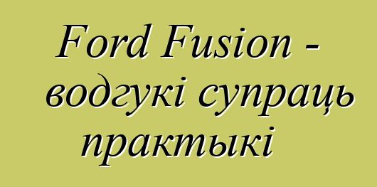 Ford Fusion - водгукі супраць практыкі
