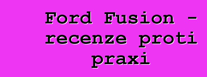 Ford Fusion - recenze proti praxi