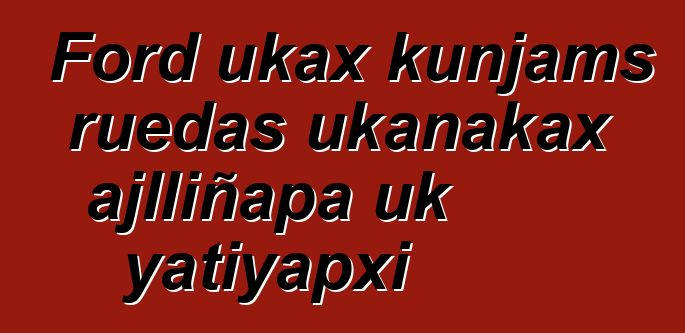Ford ukax kunjams ruedas ukanakax ajlliñapa uk yatiyapxi