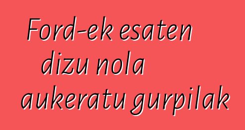 Ford-ek esaten dizu nola aukeratu gurpilak
