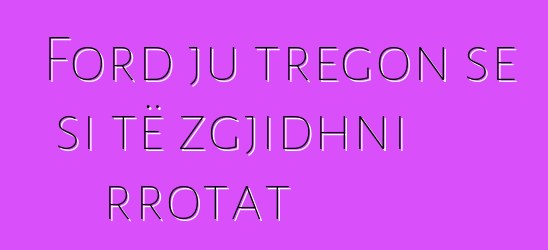 Ford ju tregon se si të zgjidhni rrotat