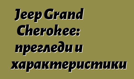 Jeep Grand Cherokee: прегледи и характеристики