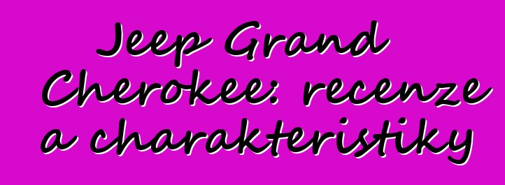 Jeep Grand Cherokee: recenze a charakteristiky