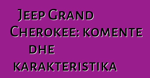 Jeep Grand Cherokee: komente dhe karakteristika