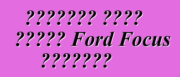 ملاحظات مالك سيارة Ford Focus الجديدة