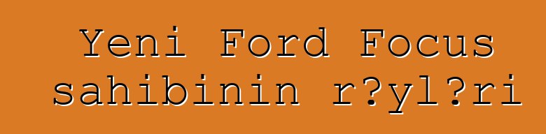 Yeni Ford Focus sahibinin rəyləri