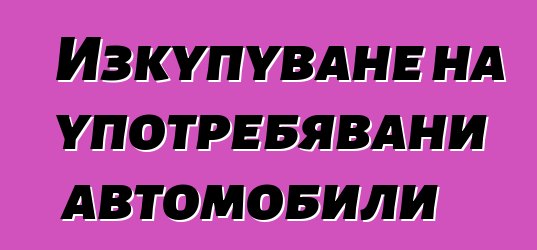 Изкупуване на употребявани автомобили