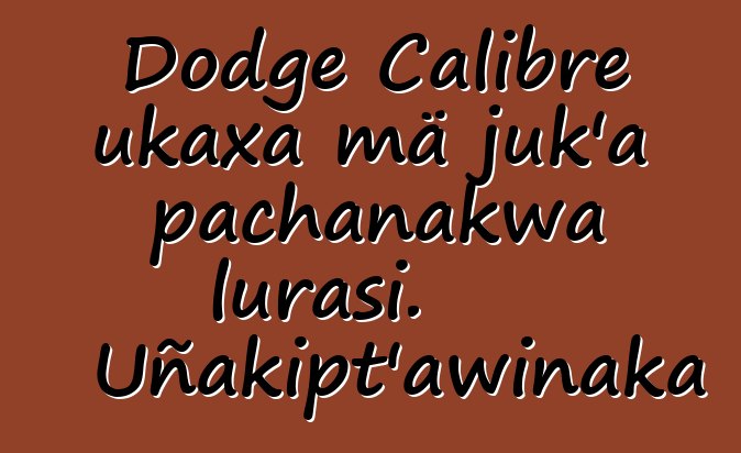 Dodge Calibre ukaxa mä juk’a pachanakwa lurasi. Uñakipt’awinaka