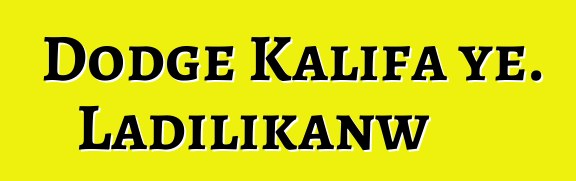 Dodge Kalifa ye. Ladilikanw