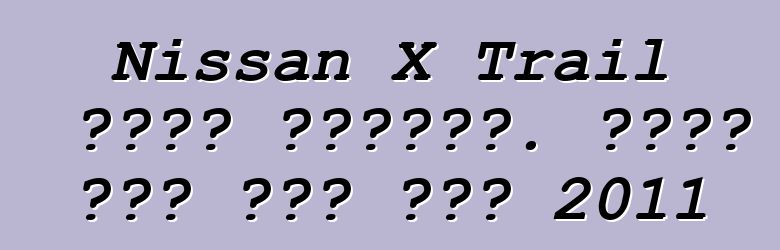 Nissan X Trail ባለቤት ግምገማዎች. የዘመነ ኒሳን ኤክስ መሄጃ 2011