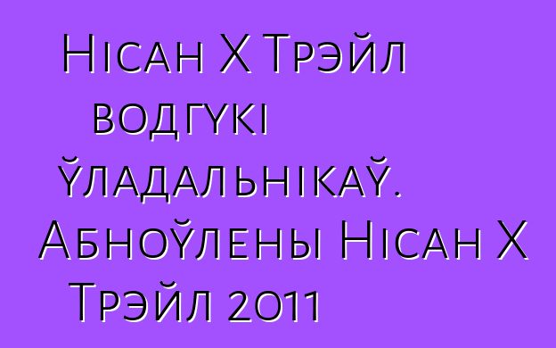 Нісан X Трэйл водгукі ўладальнікаў. Абноўлены Нісан X Трэйл 2011