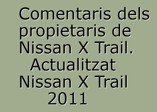 Comentaris dels propietaris de Nissan X Trail. Actualitzat Nissan X Trail 2011