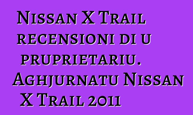 Nissan X Trail recensioni di u pruprietariu. Aghjurnatu Nissan X Trail 2011
