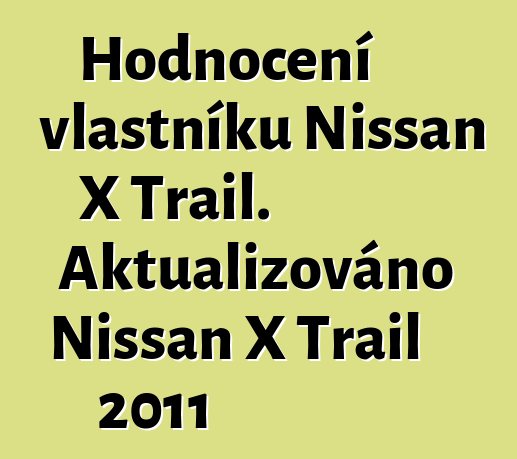 Hodnocení vlastníků Nissan X Trail. Aktualizováno Nissan X Trail 2011