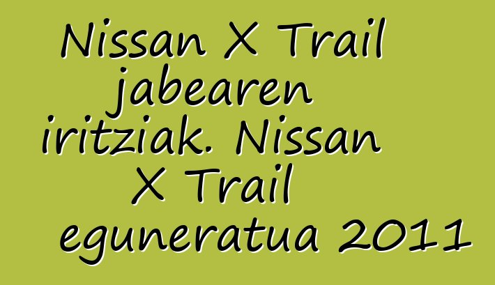 Nissan X Trail jabearen iritziak. Nissan X Trail eguneratua 2011