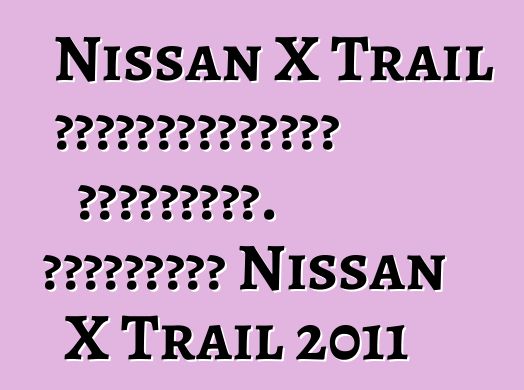 Nissan X Trail սեփականատերերի ակնարկներ. Թարմացված Nissan X Trail 2011