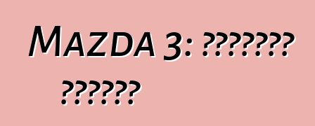 Mazda 3: استعراض وخصائص