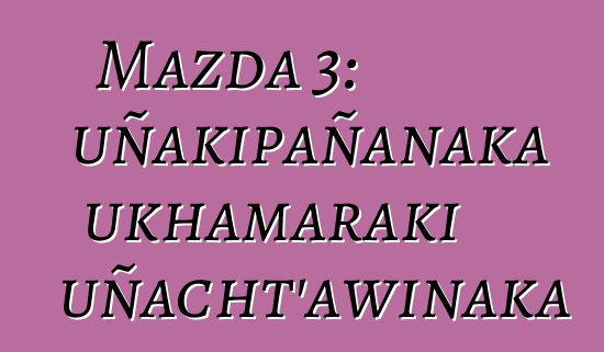 Mazda 3: uñakipañanaka ukhamaraki uñacht’awinaka