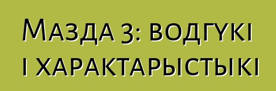 Мазда 3: водгукі і характарыстыкі