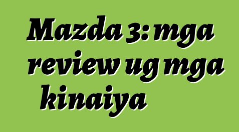 Mazda 3: mga review ug mga kinaiya