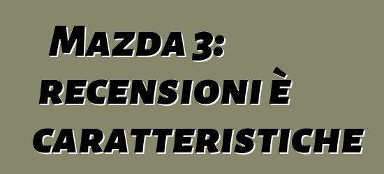 Mazda 3: recensioni è caratteristiche
