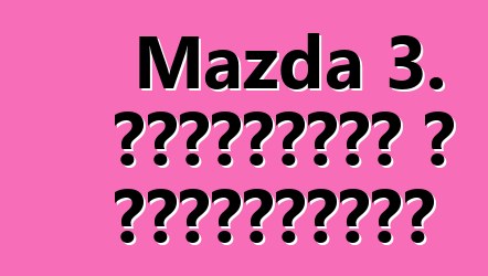 Mazda 3. ակնարկներ և բնութագրեր
