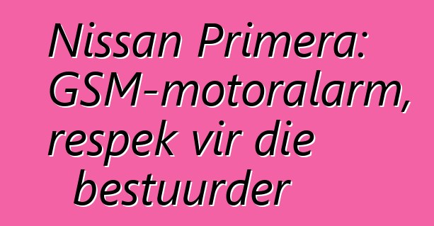 Nissan Primera: GSM-motoralarm, respek vir die bestuurder