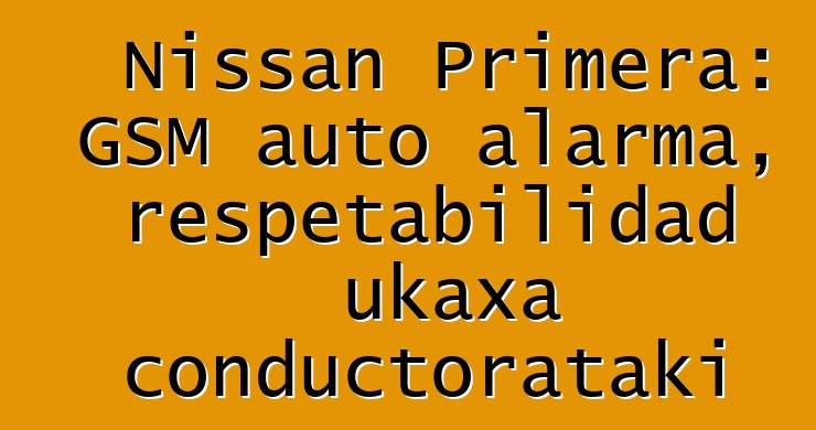 Nissan Primera: GSM auto alarma, respetabilidad ukaxa conductorataki