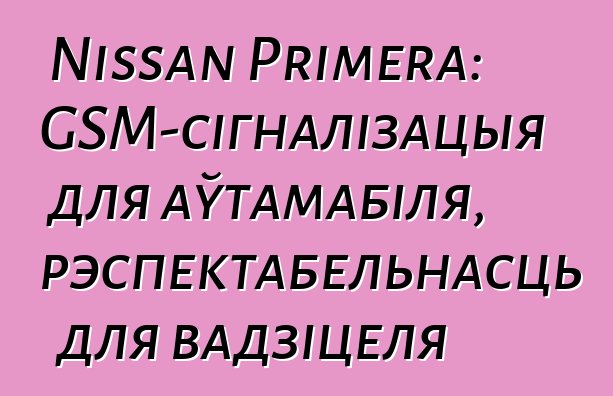 Nissan Primera: GSM-сігналізацыя для аўтамабіля, рэспектабельнасць для вадзіцеля