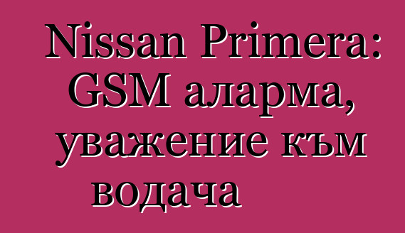 Nissan Primera: GSM аларма, уважение към водача