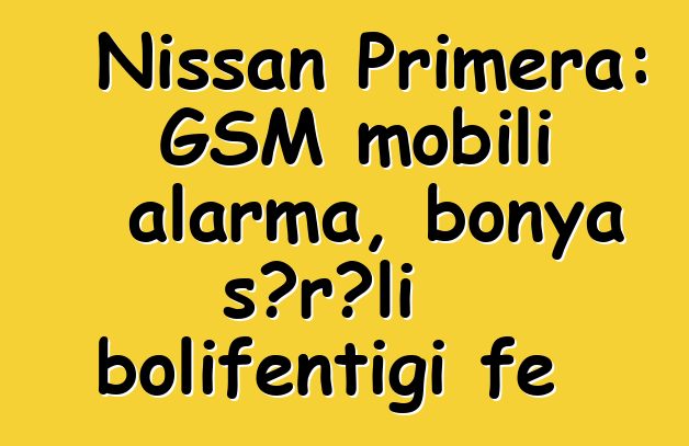 Nissan Primera: GSM mobili alarma, bonya sɔrɔli bolifɛntigi fɛ