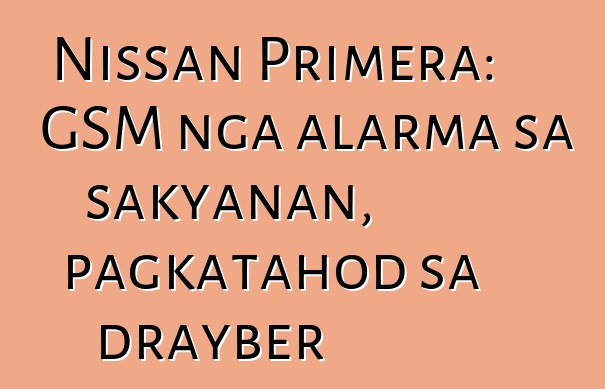Nissan Primera: GSM nga alarma sa sakyanan, pagkatahod sa drayber