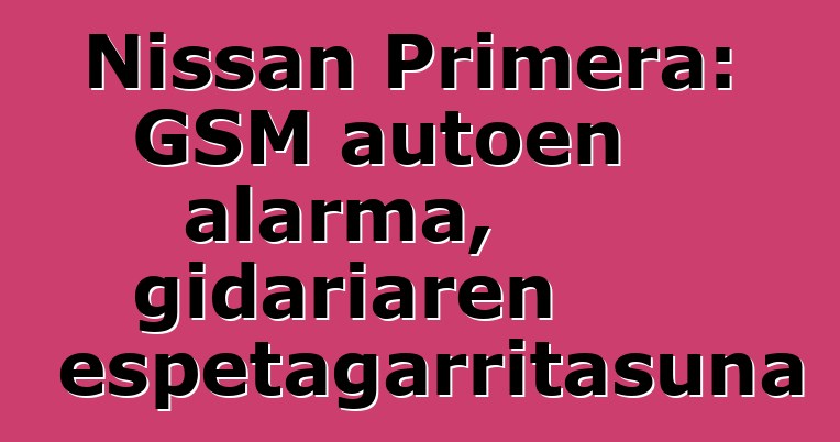 Nissan Primera: GSM autoen alarma, gidariaren errespetagarritasuna