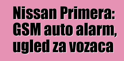 Nissan Primera: GSM auto alarm, ugled za vozača