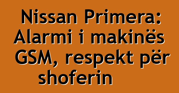 Nissan Primera: Alarmi i makinës GSM, respekt për shoferin