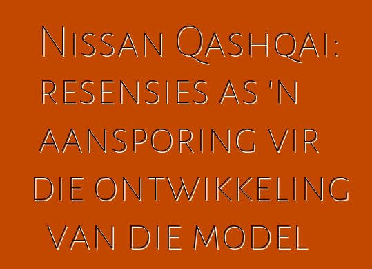Nissan Qashqai: resensies as 'n aansporing vir die ontwikkeling van die model