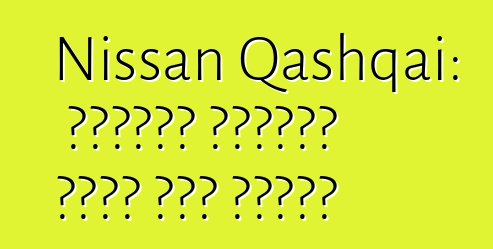 Nissan Qashqai: ግምገማዎች ለአምሳያው እድገት እንደ ማበረታቻ